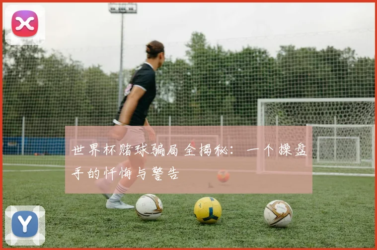 世界杯赌球骗局全揭秘:一个操盘手的忏悔与警告