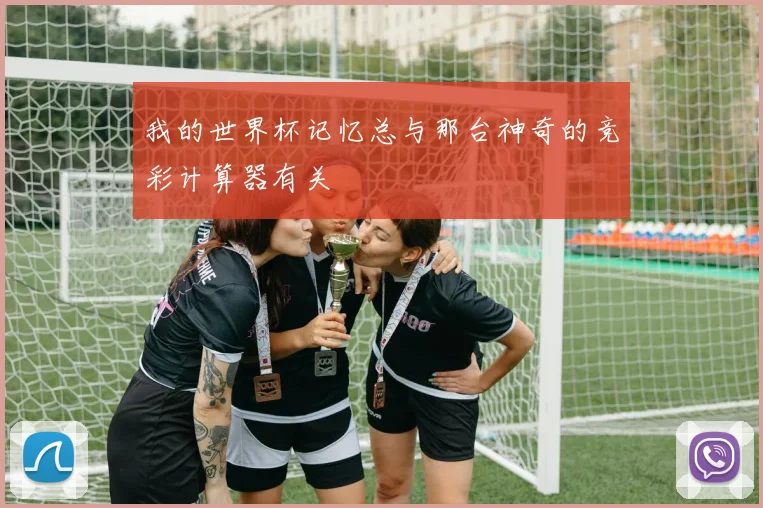 我的世界杯记忆总与那台神奇的竞彩计算器有关
