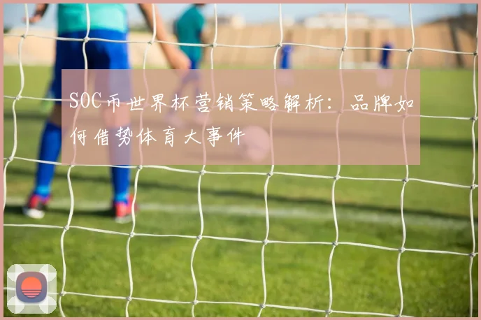 SOC币世界杯营销策略解析：品牌如何借势体育大事件