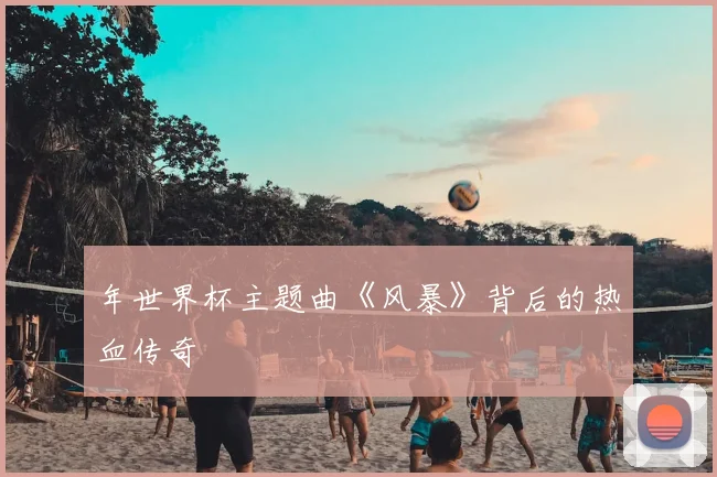 年世界杯主题曲《风暴》背后的热血传奇