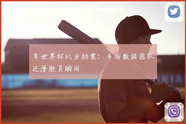 年世界杯比分档案：专访数据团队还原胜负瞬间