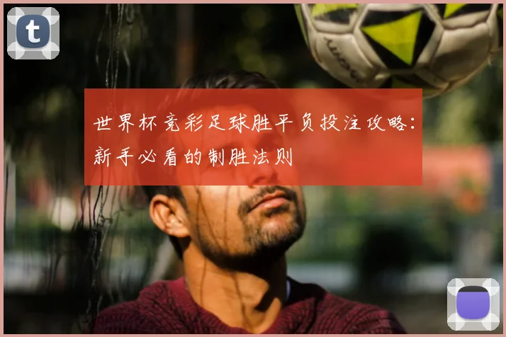 世界杯竞彩足球胜平负投注攻略:新手必看的制胜法则