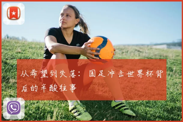 从希望到失落：国足冲击世界杯背后的辛酸往事