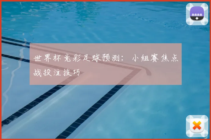 世界杯竞彩足球预测:小组赛焦点战投注技巧