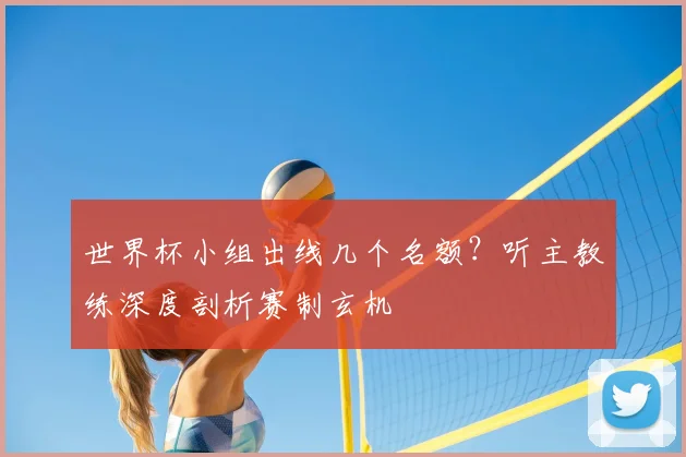 世界杯小组出线几个名额？听主教练深度剖析赛制玄机