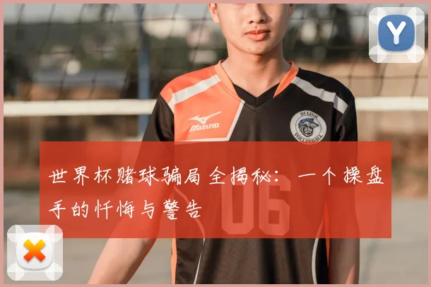 世界杯赌球骗局全揭秘:一个操盘手的忏悔与警告