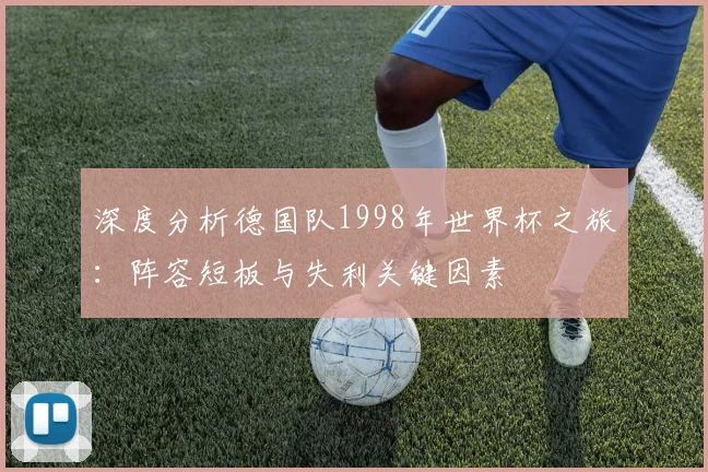 深度分析德国队1998年世界杯之旅:阵容短板与失利关键因素