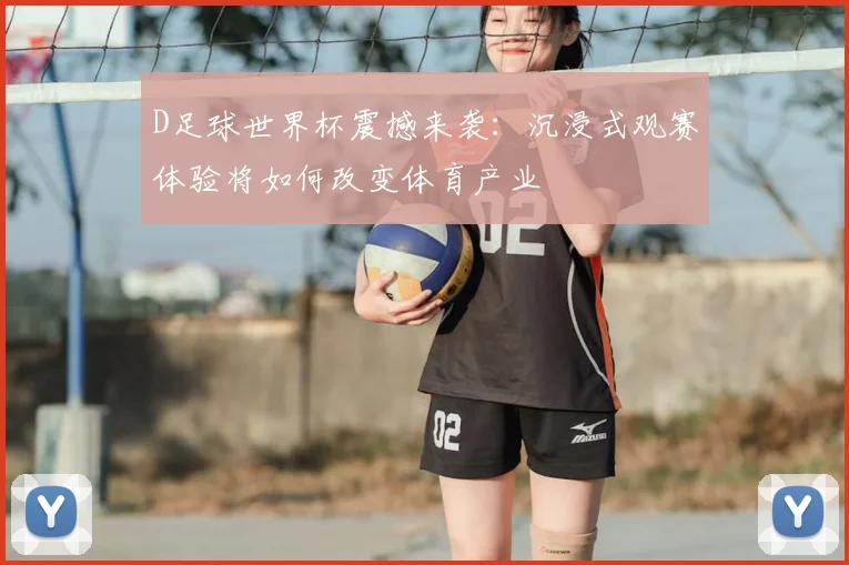 D足球世界杯震撼来袭:沉浸式观赛体验将如何改变体育产业