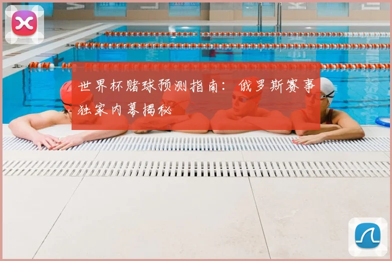 世界杯赌球预测指南:俄罗斯赛事独家内幕揭秘