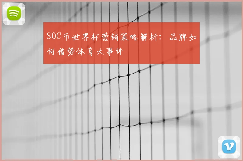 SOC币世界杯营销策略解析:品牌如何借势体育大事件