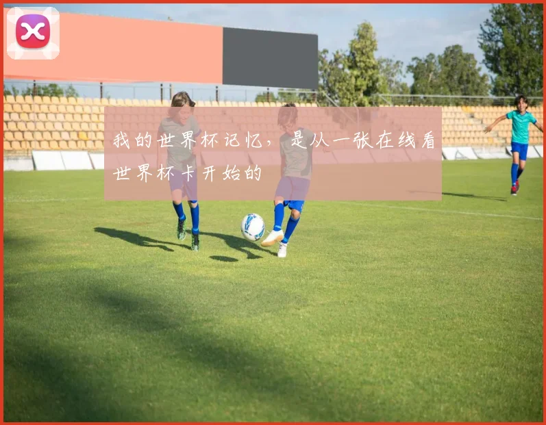 我的世界杯记忆,是从一张在线看世界杯卡开始的