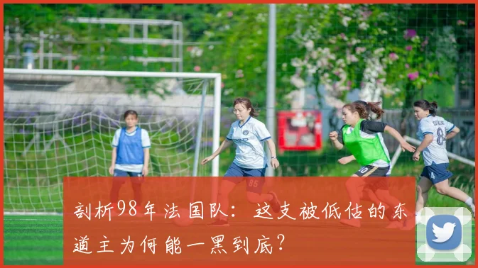 剖析98年法国队：这支被低估的东道主为何能一黑到底？