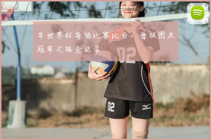 年世界杯每场比赛比分、晋级图及冠军之路全记录