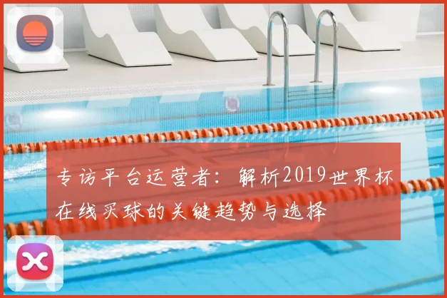 专访平台运营者：解析2019世界杯在线买球的关键趋势与选择