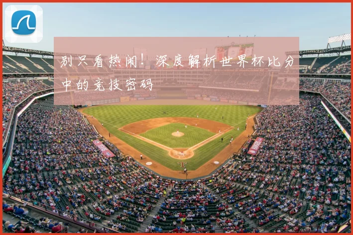 别只看热闹!深度解析世界杯比分中的竞技密码