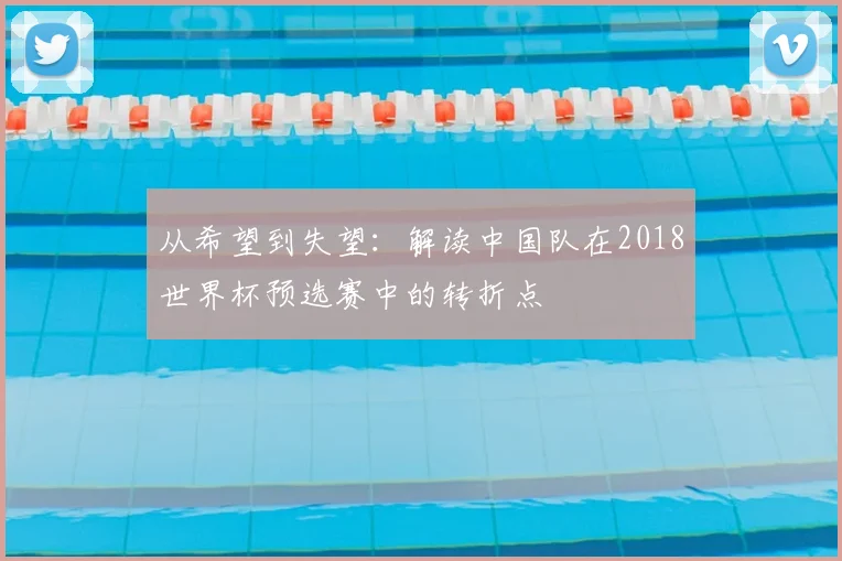 从希望到失望：解读中国队在2018世界杯预选赛中的转折点