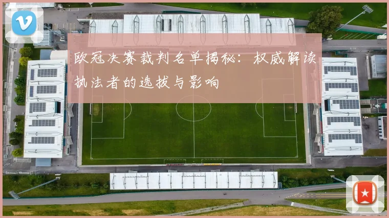 欧冠决赛裁判名单揭秘：权威解读执法者的选拔与影响