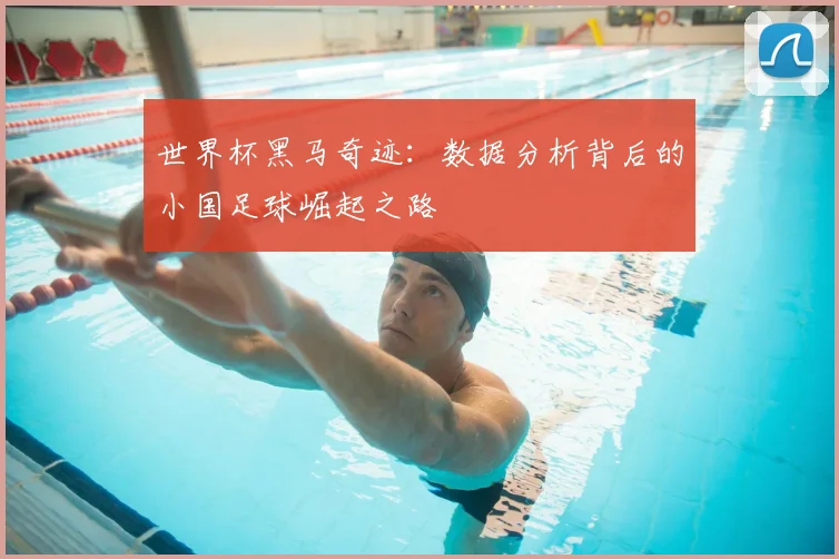 世界杯黑马奇迹：数据分析背后的小国足球崛起之路