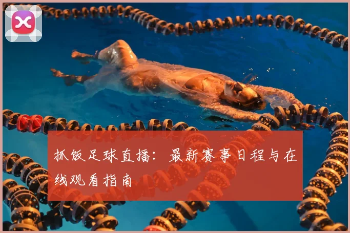 抓饭足球直播：最新赛事日程与在线观看指南