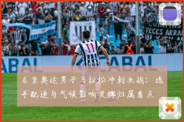 东京奥运男子马拉松冲刺决战：选手配速与气候影响奖牌归属看点