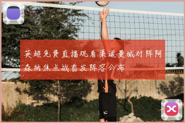 英超免费直播观看渠道曼城对阵阿森纳焦点战首发阵容公布