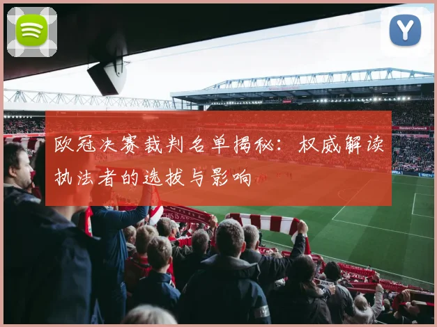 欧冠决赛裁判名单揭秘：权威解读执法者的选拔与影响
