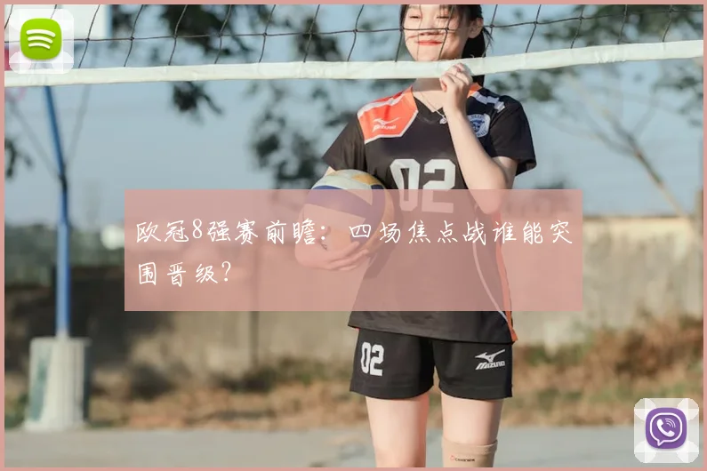 欧冠8强赛前瞻：四场焦点战谁能突围晋级？