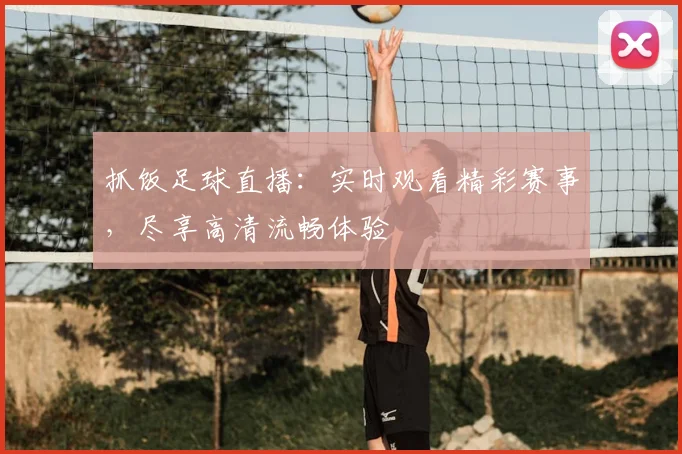 抓饭足球直播：实时观看精彩赛事，尽享高清流畅体验