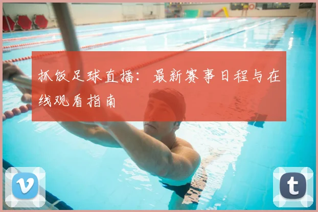 抓饭足球直播：最新赛事日程与在线观看指南