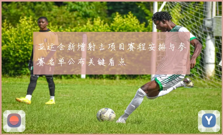 亚运会新增射击项目赛程安排与参赛名单公布关键看点