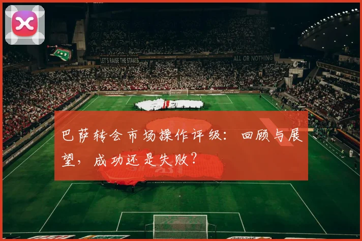 巴萨转会市场操作评级：回顾与展望，成功还是失败？